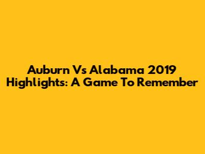 Auburn Vs Alabama 2019 Highlights: A Game To Remember
