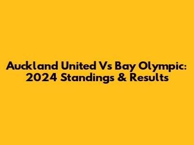 Auckland United Vs Bay Olympic: 2024 Standings & Results