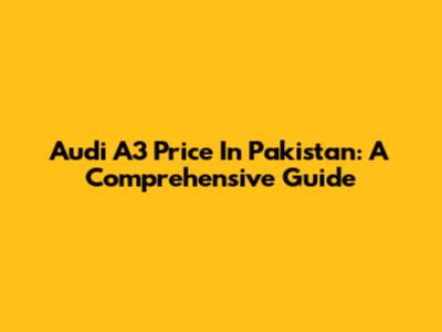Audi A3 Price In Pakistan: A Comprehensive Guide