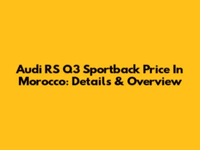 Audi RS Q3 Sportback Price In Morocco: Details & Overview