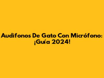 Audifonos De Gato Con Micrófono: ¡Guía 2024!