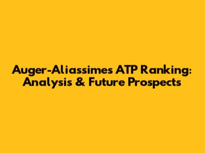 Auger-Aliassime's ATP Ranking: Analysis & Future Prospects