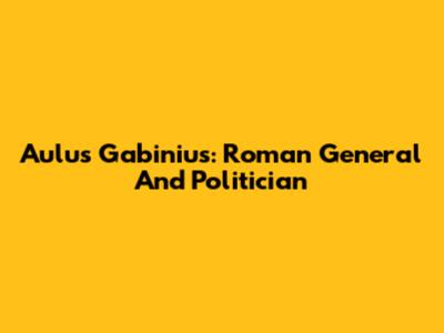 Aulus Gabinius: Roman General And Politician