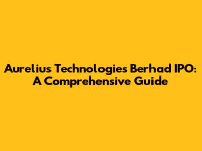 Aurelius Technologies Berhad IPO: A Comprehensive Guide