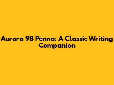 Aurora 98 Penna: A Classic Writing Companion