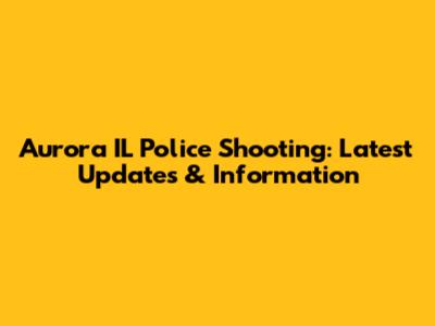 Aurora IL Police Shooting: Latest Updates & Information