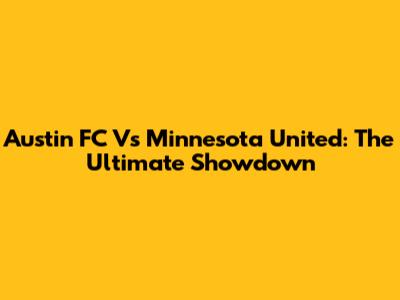 Austin FC Vs Minnesota United: The Ultimate Showdown