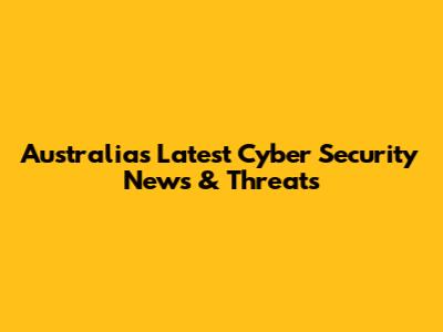 Australia's Latest Cyber Security News & Threats