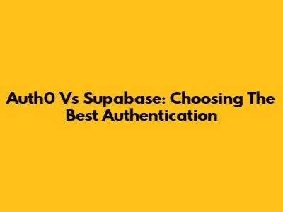 Auth0 Vs Supabase: Choosing The Best Authentication
