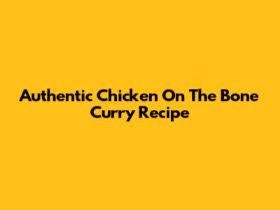 Authentic Chicken On The Bone Curry Recipe