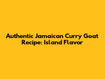Authentic Jamaican Curry Goat Recipe: Island Flavor