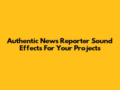 Authentic News Reporter Sound Effects For Your Projects