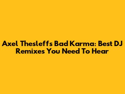 Axel Thesleff's Bad Karma: Best DJ Remixes You Need To Hear