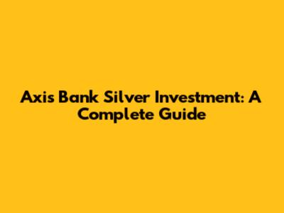 Axis Bank Silver Investment: A Complete Guide