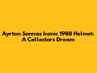 Ayrton Senna's Iconic 1988 Helmet: A Collector's Dream