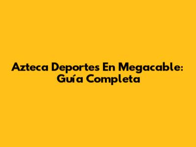 Azteca Deportes En Megacable: Guía Completa