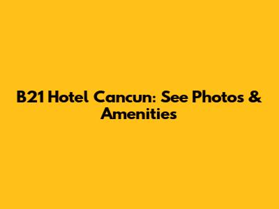 B21 Hotel Cancun: See Photos & Amenities