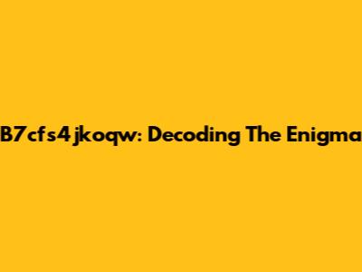 B7cfs4jkoqw: Decoding The Enigma