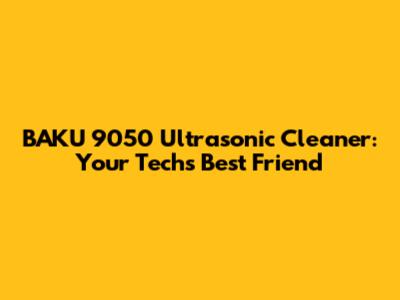 BAKU 9050 Ultrasonic Cleaner: Your Tech's Best Friend