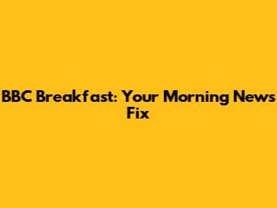 BBC Breakfast: Your Morning News Fix