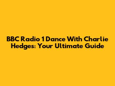 BBC Radio 1 Dance With Charlie Hedges: Your Ultimate Guide