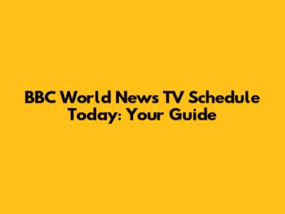 BBC World News TV Schedule Today: Your Guide