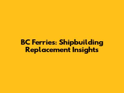 BC Ferries: Shipbuilding Replacement Insights