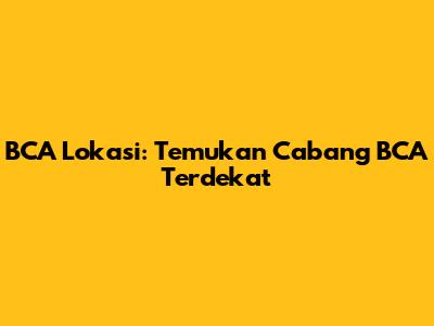 BCA Lokasi: Temukan Cabang BCA Terdekat