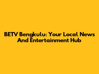 BETV Bengkulu: Your Local News And Entertainment Hub