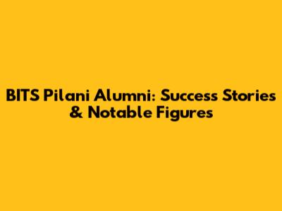BITS Pilani Alumni: Success Stories & Notable Figures