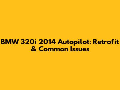 BMW 320i 2014 Autopilot: Retrofit & Common Issues
