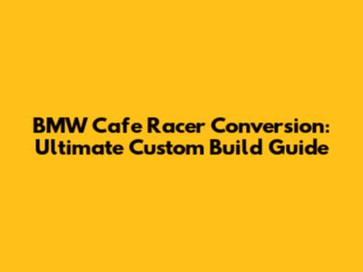 BMW Cafe Racer Conversion: Ultimate Custom Build Guide