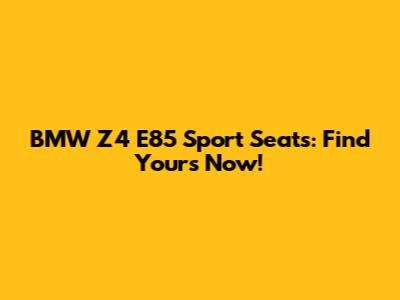BMW Z4 E85 Sport Seats: Find Yours Now!