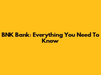 BNK Bank: Everything You Need To Know