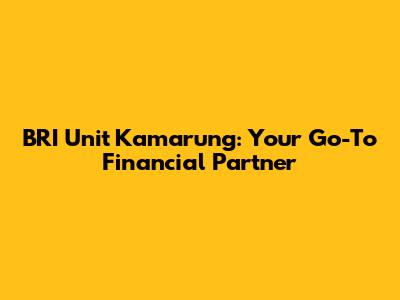 BRI Unit Kamarung: Your Go-To Financial Partner