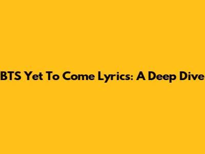 BTS "Yet To Come" Lyrics: A Deep Dive