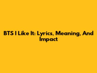 BTS I Like It: Lyrics, Meaning, And Impact