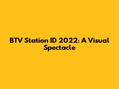 BTV Station ID 2022: A Visual Spectacle