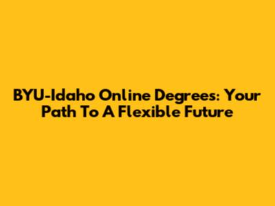 BYU-Idaho Online Degrees: Your Path To A Flexible Future