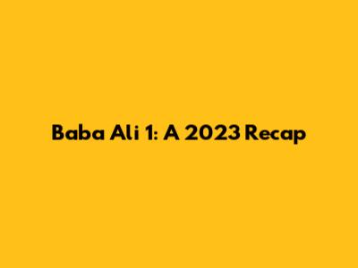 Baba Ali 1: A 2023 Recap