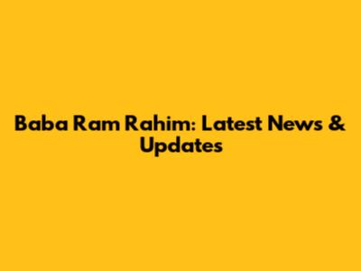 Baba Ram Rahim: Latest News & Updates