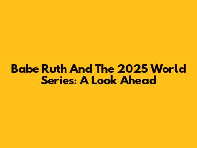 Babe Ruth And The 2025 World Series: A Look Ahead