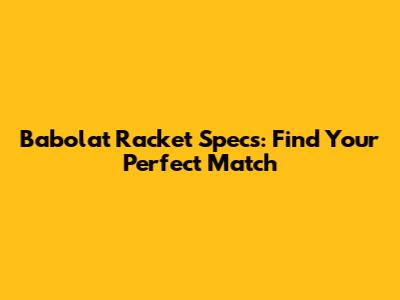 Babolat Racket Specs: Find Your Perfect Match
