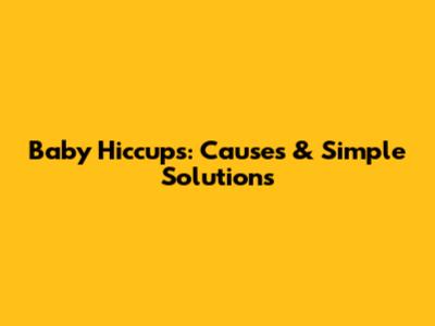 Baby Hiccups: Causes & Simple Solutions