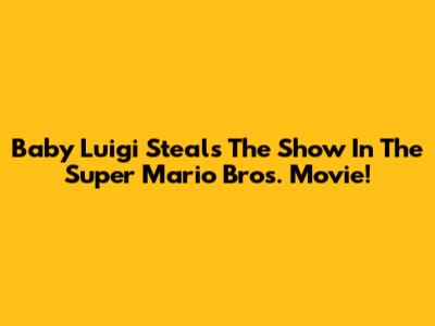 Baby Luigi Steals The Show In The Super Mario Bros. Movie!