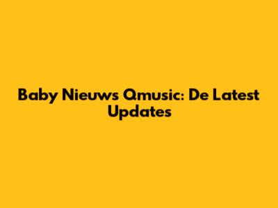 Baby Nieuws Qmusic: De Latest Updates