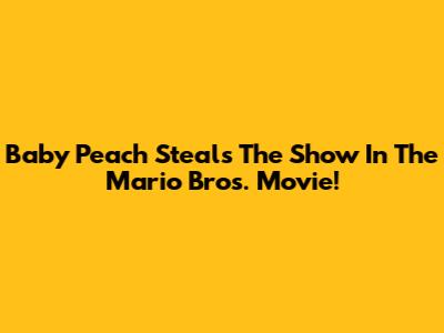 Baby Peach Steals The Show In The Mario Bros. Movie!