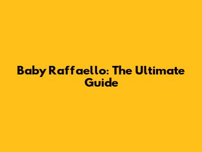 Baby Raffaello: The Ultimate Guide