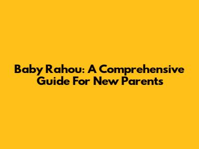 Baby Rahou: A Comprehensive Guide For New Parents