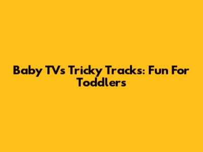 Baby TV's Tricky Tracks: Fun For Toddlers